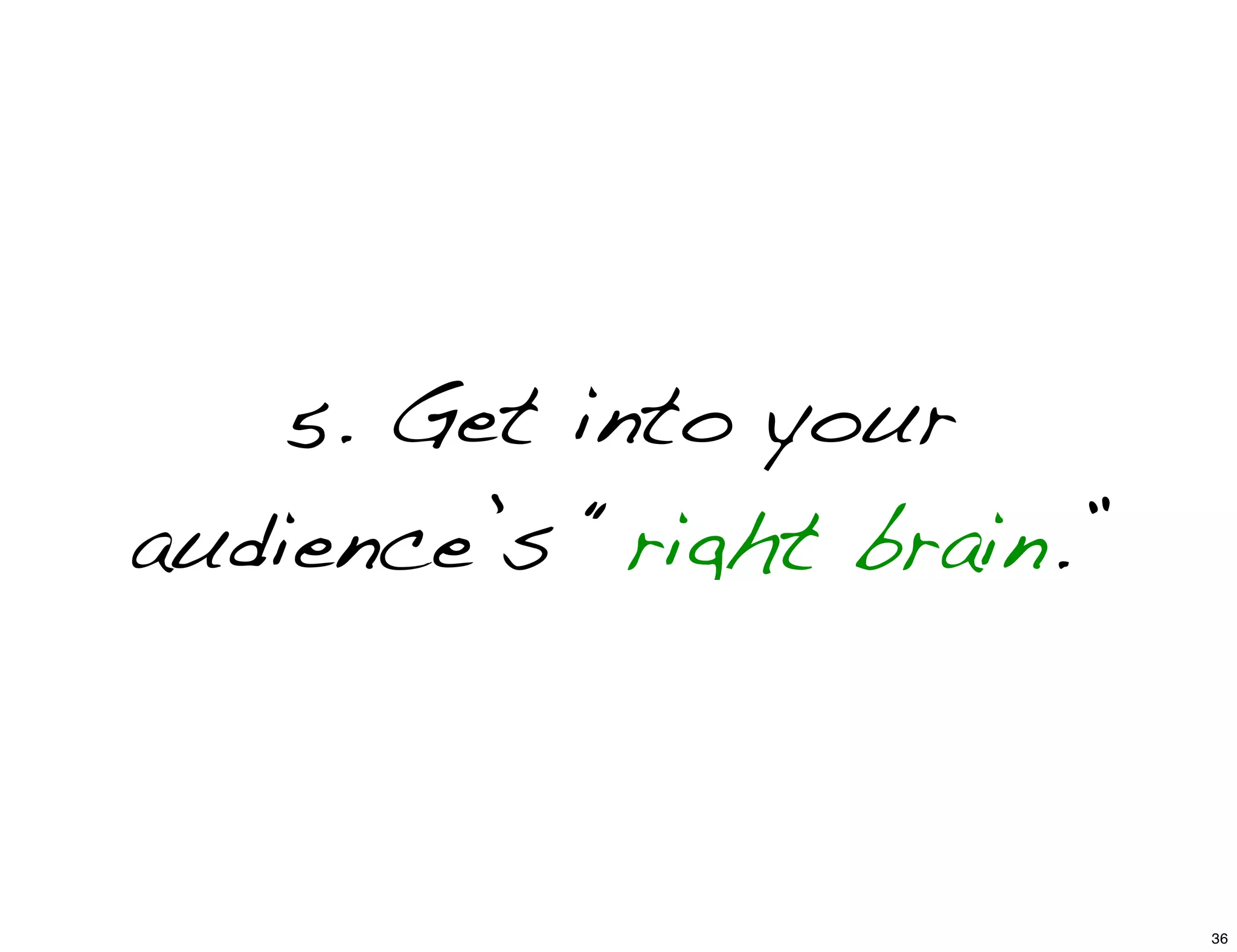 5. Get into your
audience’s “right brain.”
36
 