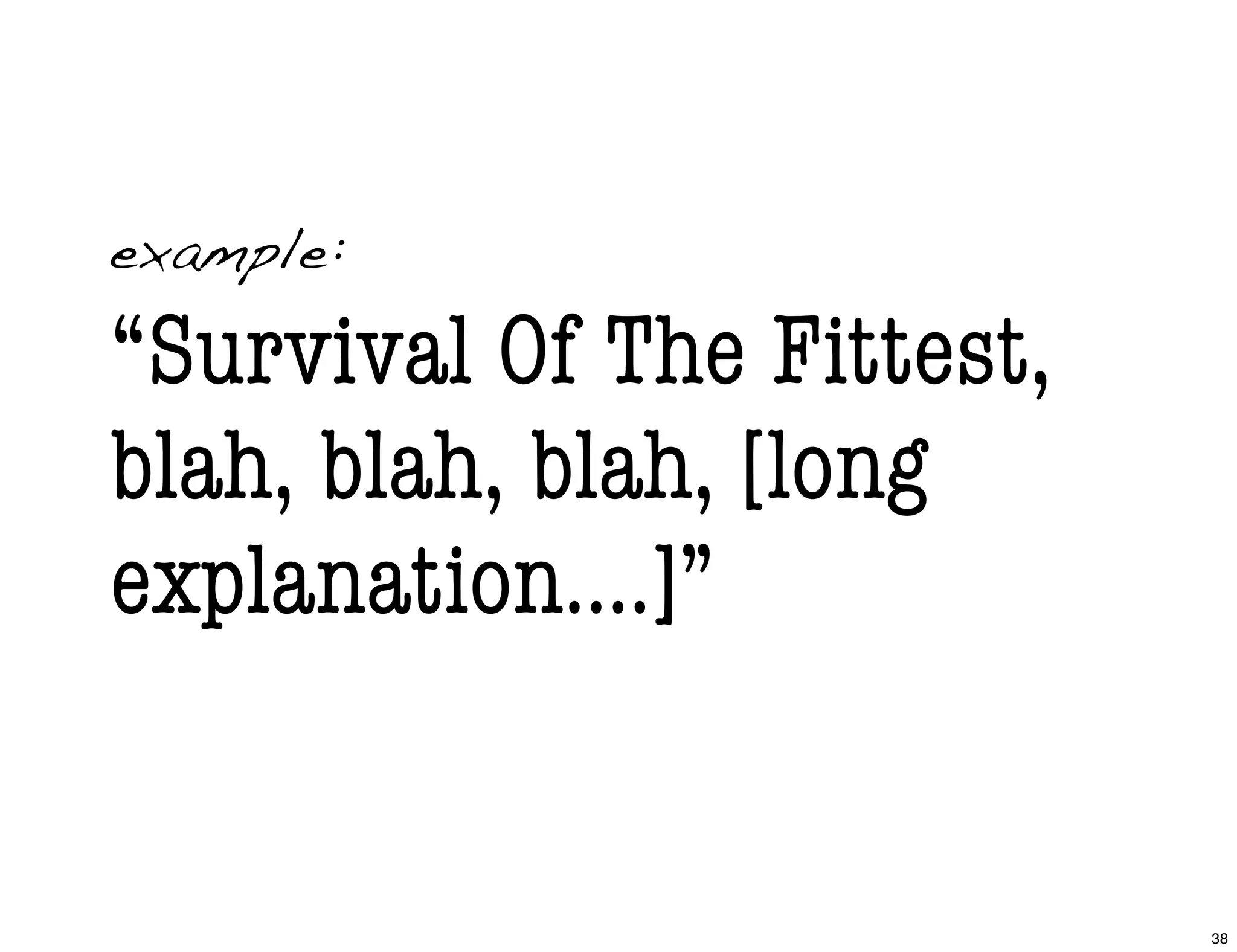 example:
“Survival Of The Fittest,
blah, blah, blah, [long
explanation....]”
38
 
