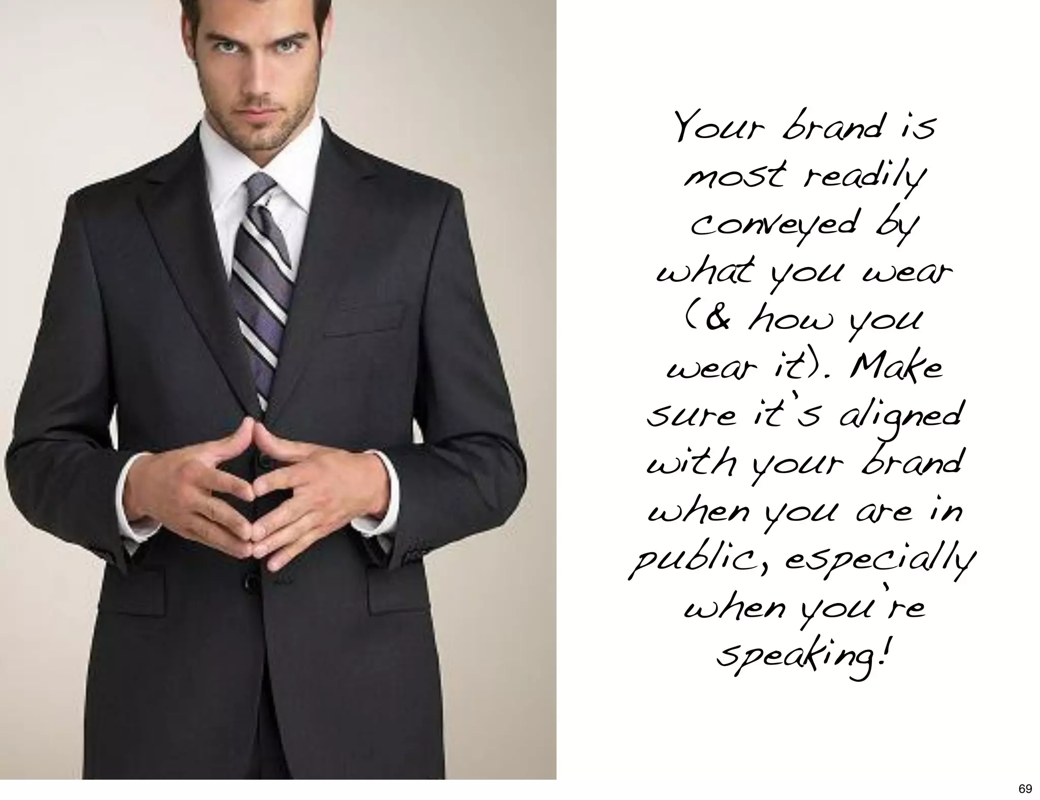 Your brand is
most readily
conveyed by
what you wear
(& how you
wear it). Make
sure it’s aligned
with your brand
when you are in
public, especially
when you’re
speaking!
69
 