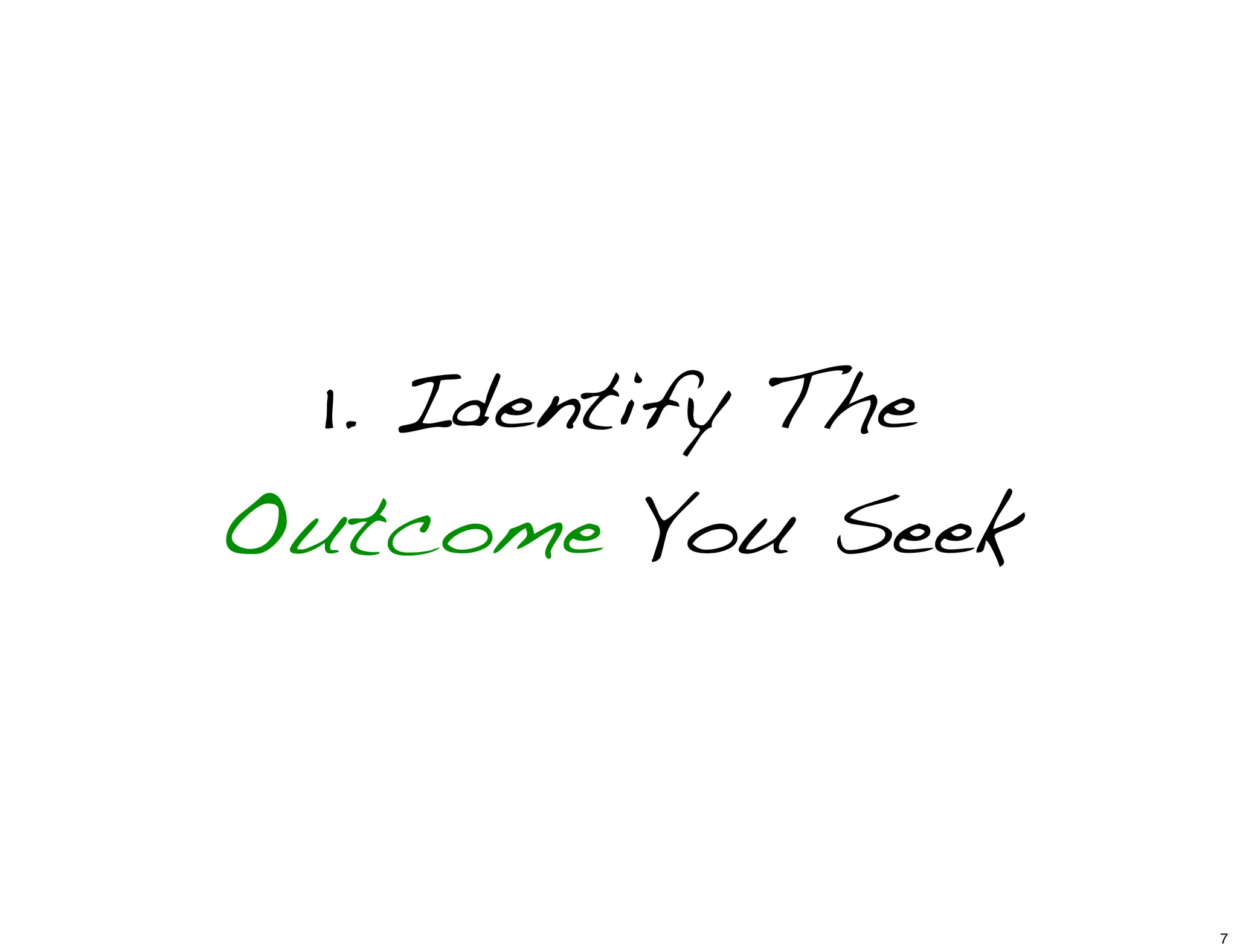 1. Identify The
Outcome You Seek
7
 