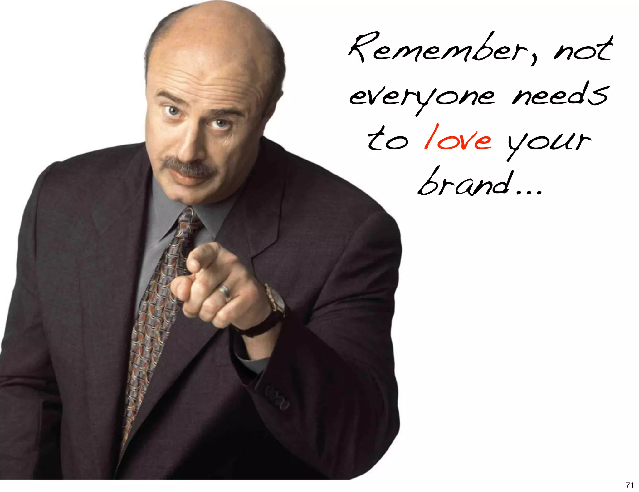 Remember, not
everyone needs
to love your
brand...
71
 