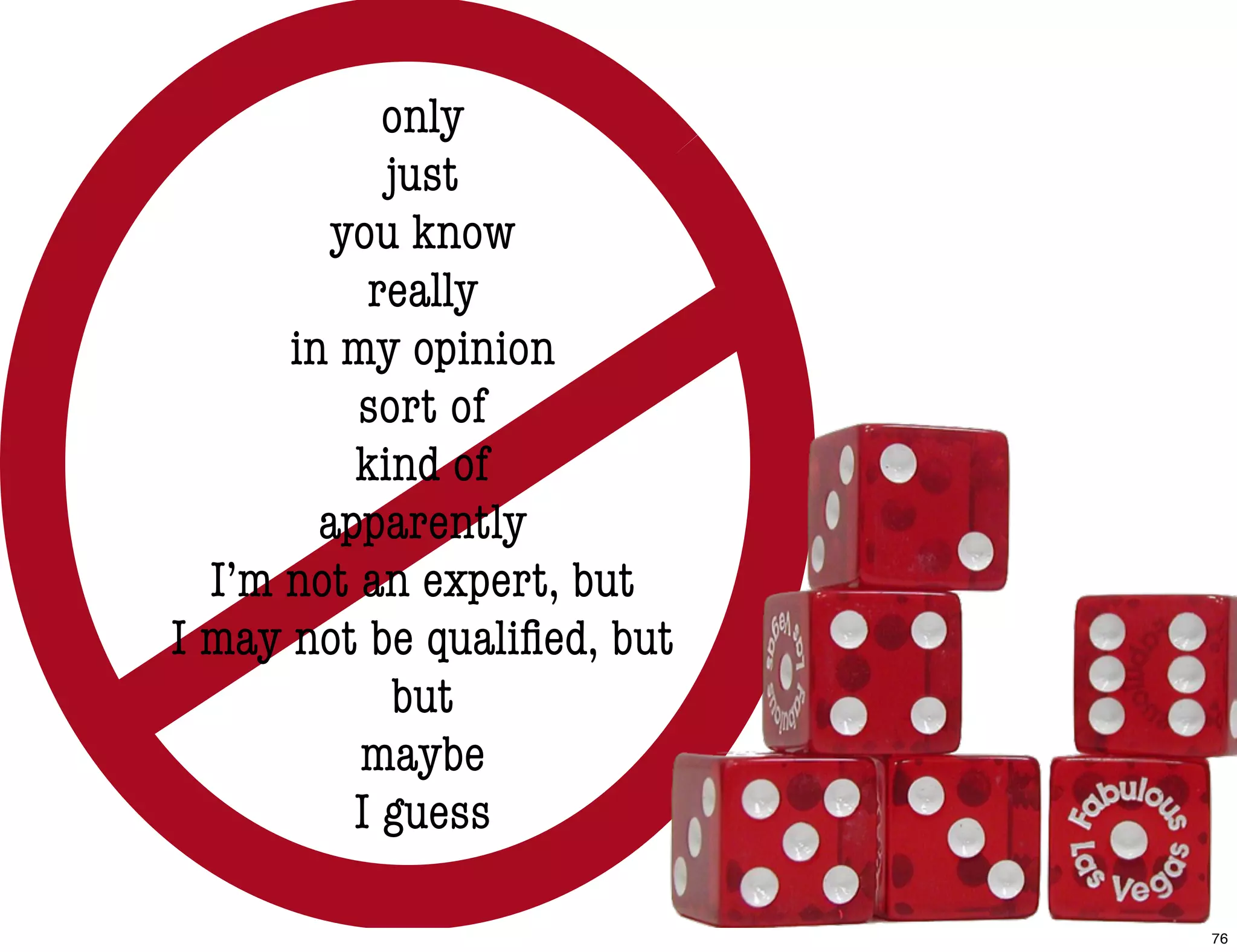 only
just
you know
really
in my opinion
sort of
kind of
apparently
I’m not an expert, but
I may not be qualiﬁed, but
but
maybe
I guess
76
 