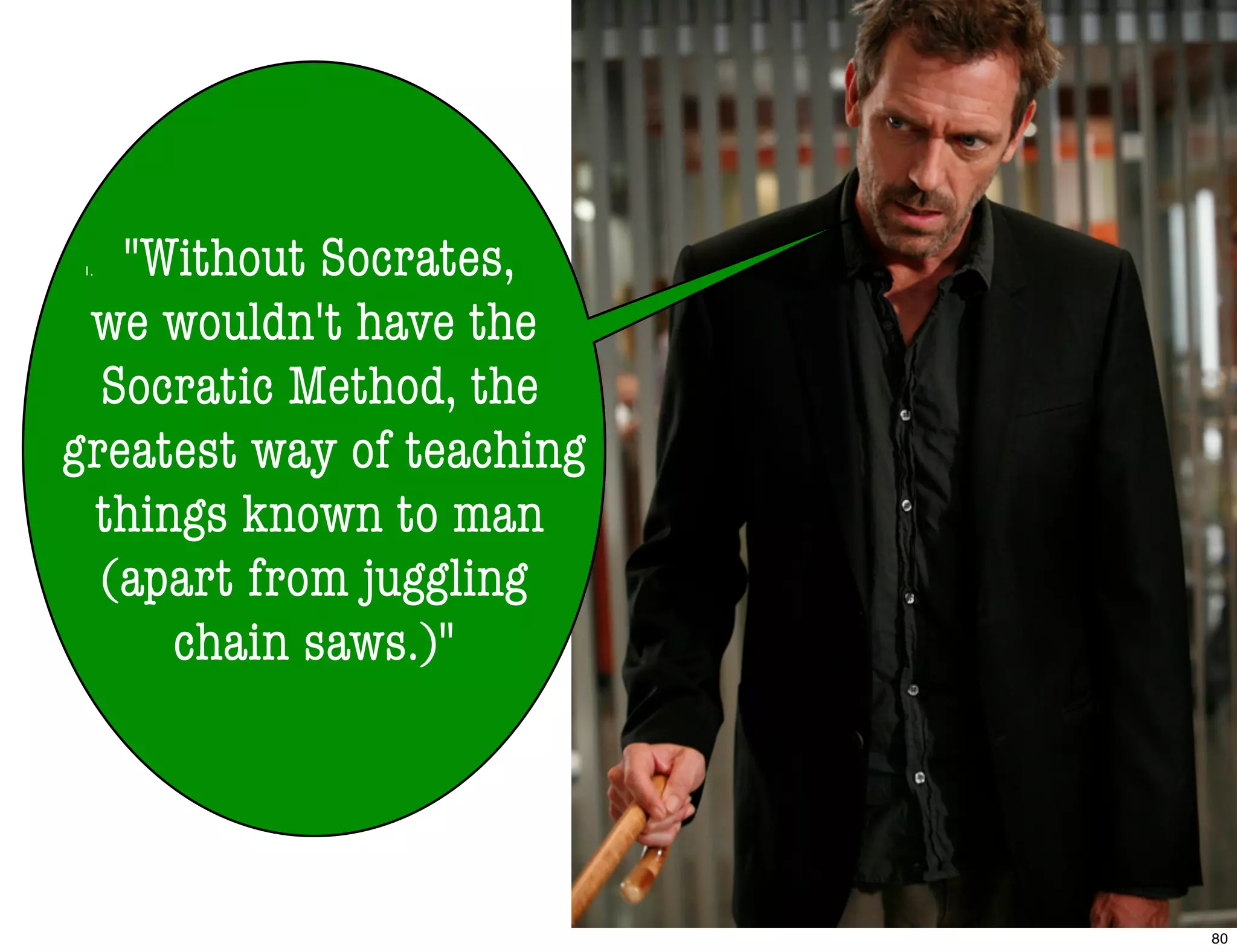 1. "Without Socrates,
we wouldn't have the
Socratic Method, the
greatest way of teaching
things known to man
(apart from juggling
chain saws.)"
80
 