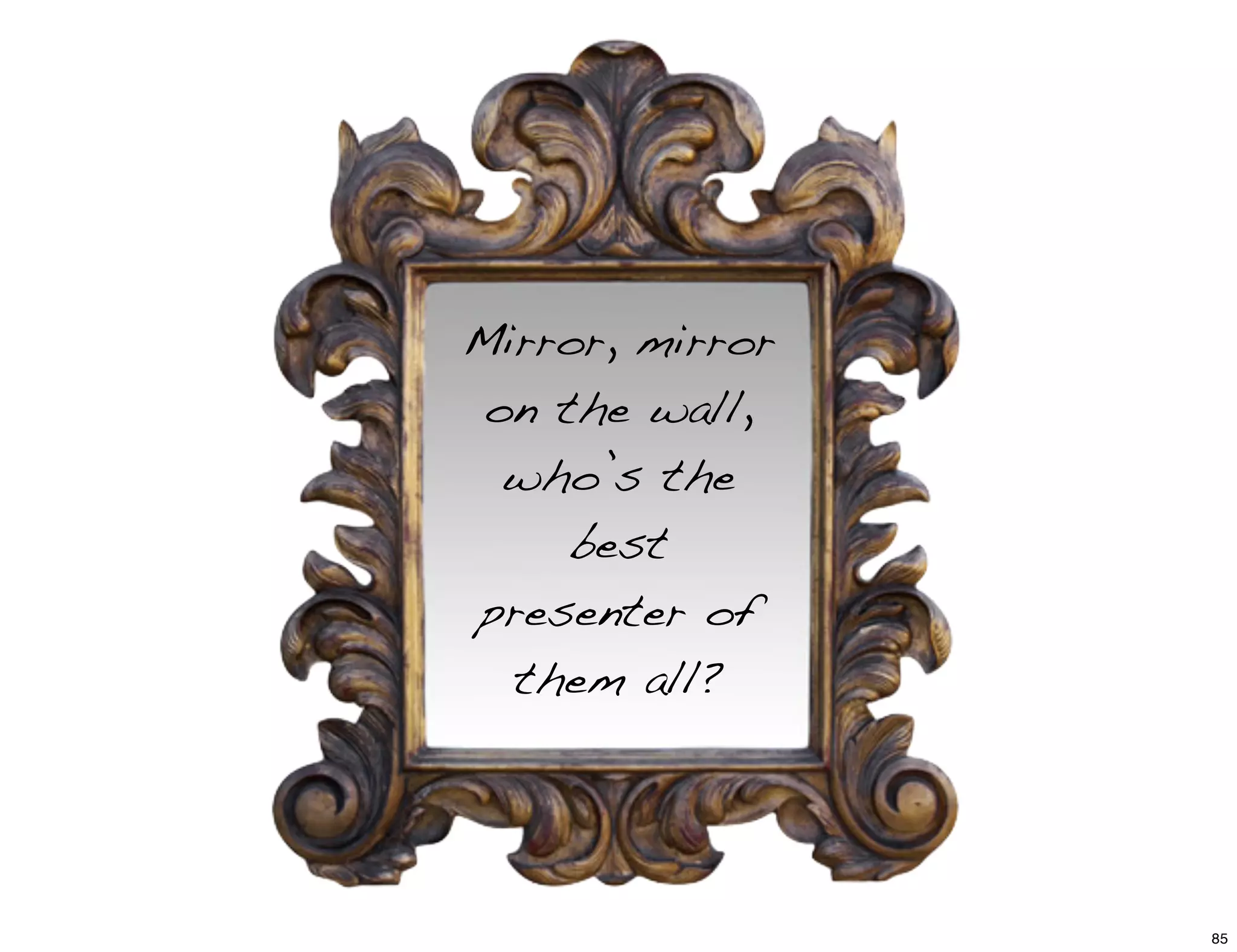 Mirror, mirror
on the wall,
who’s the
best
presenter of
them all?
85
 