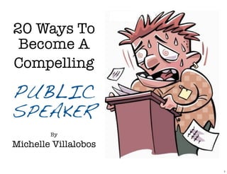 20 Ways To
Become A
Compelling
PUBLIC
SPEAKER
By
Michelle Villalobos
1
 