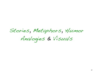 Stories, Metaphors, Humor
Analogies & Visuals
37
 