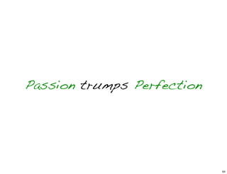 Passion trumps Perfection
64
 