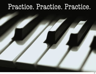 Practice. Practice. Practice.
87
 