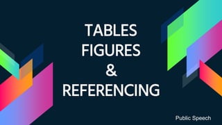 TABLES
FIGURES
&
REFERENCING
Public Speech
 