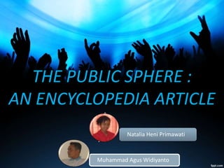 THE PUBLIC SPHERE :
AN ENCYCLOPEDIA ARTICLE
Muhammad Agus Widiyanto
Natalia Heni Primawati
 