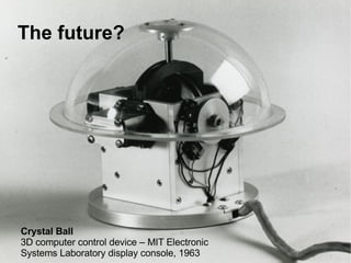 Crystal Ball 3D computer control device –  MIT Electronic  Systems Laboratory display console, 1963 The future? 