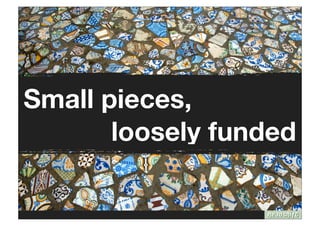 Small pieces,
       loosely funded
 