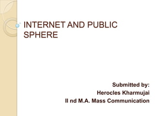 INTERNET AND PUBLIC
SPHERE




                         Submitted by:
                    Herocles Kharmujai
        II nd M.A. Mass Communication
 