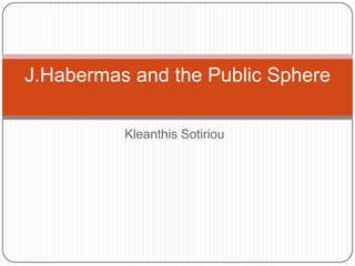 Kleanthis Sotiriou,[object Object],J.Habermas and the Public Sphere,[object Object]