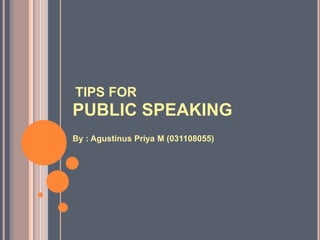 TIPS FOR
PUBLIC SPEAKING
By : Agustinus Priya M (031108055)
 