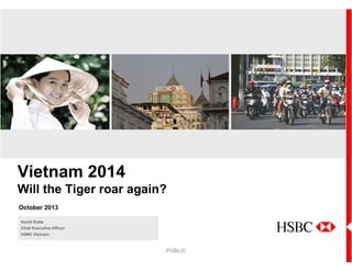 Vietnam 2014
Will the Tiger roar again?
October 2013
Sumit Dutta
Chief Executive Officer
HSBC Vietnam

PUBLIC

 