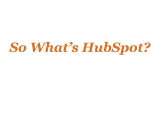 HubSpot’s Inbound Marketing System



   QUALIFIED TRAFFIC   GET FOUND
                            SEO, Blog, Social Media...