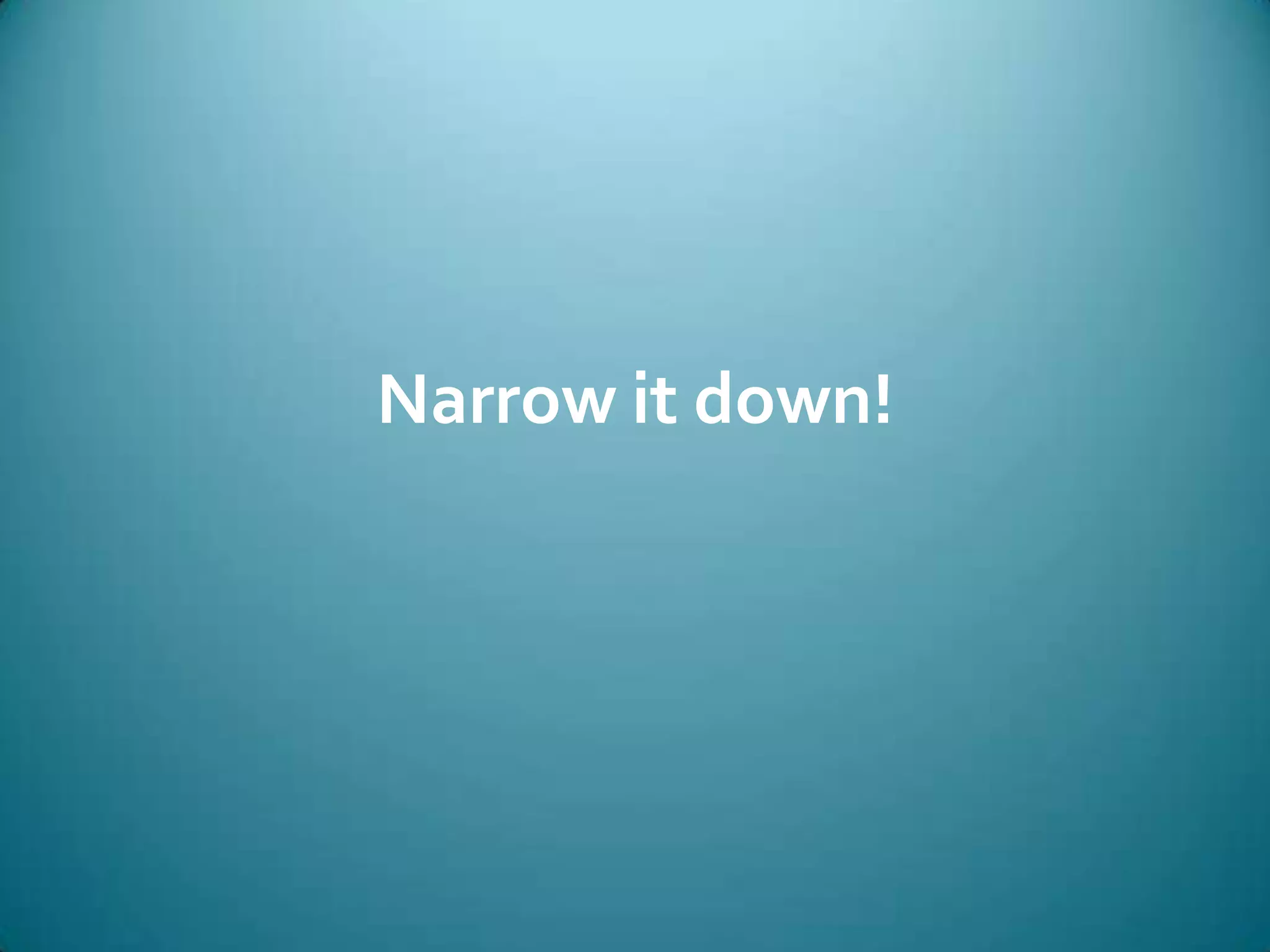 Narrow it down!