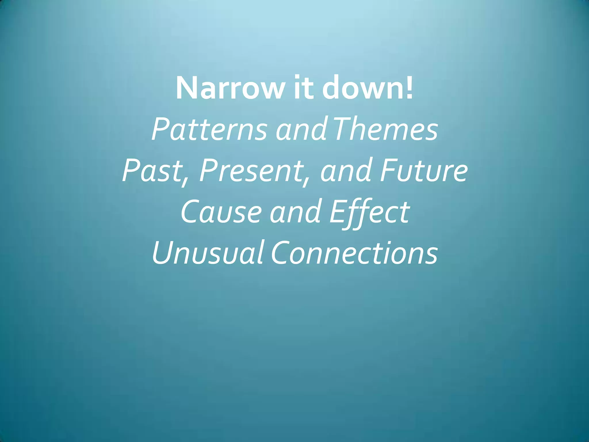 Narrow it down!Patterns and ThemesPast, Present, and FutureCause and EffectUnusual Connections