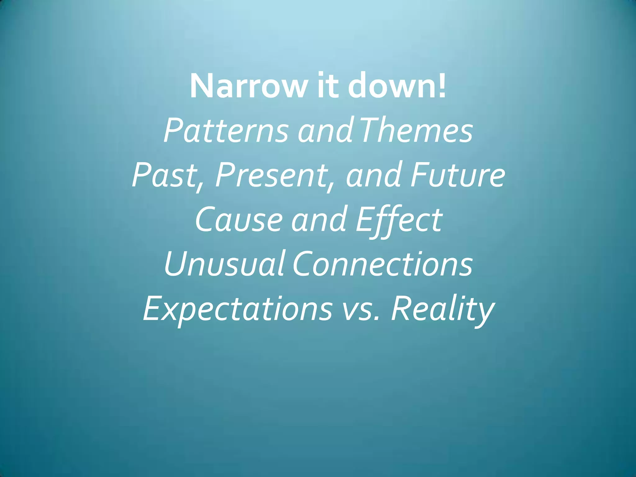 Narrow it down!Patterns and ThemesPast, Present, and FutureCause and EffectUnusual ConnectionsExpectations vs. Reality