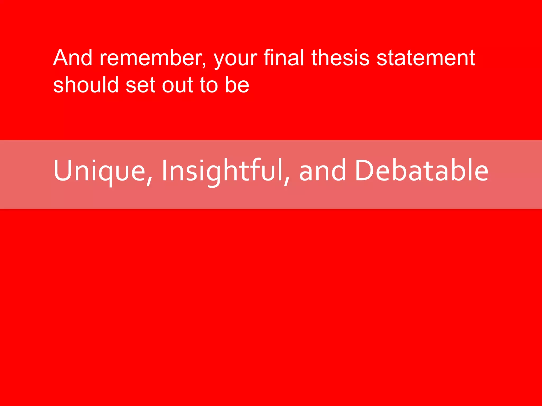 And remember, your final thesis statement should set out to beUnique, Insightful, and Debatable