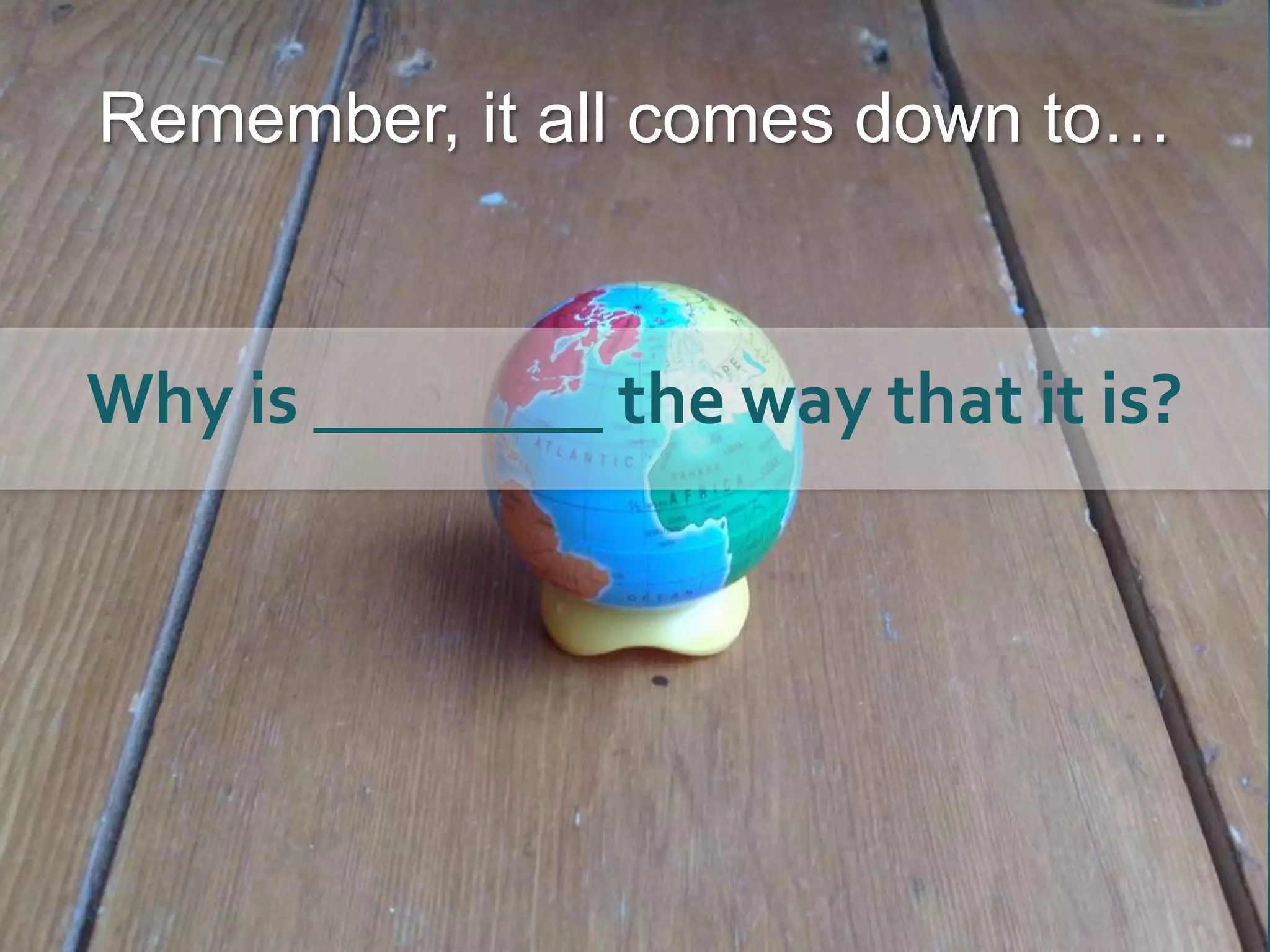 Remember, it all comes down to…Why is ________ the way that it is?