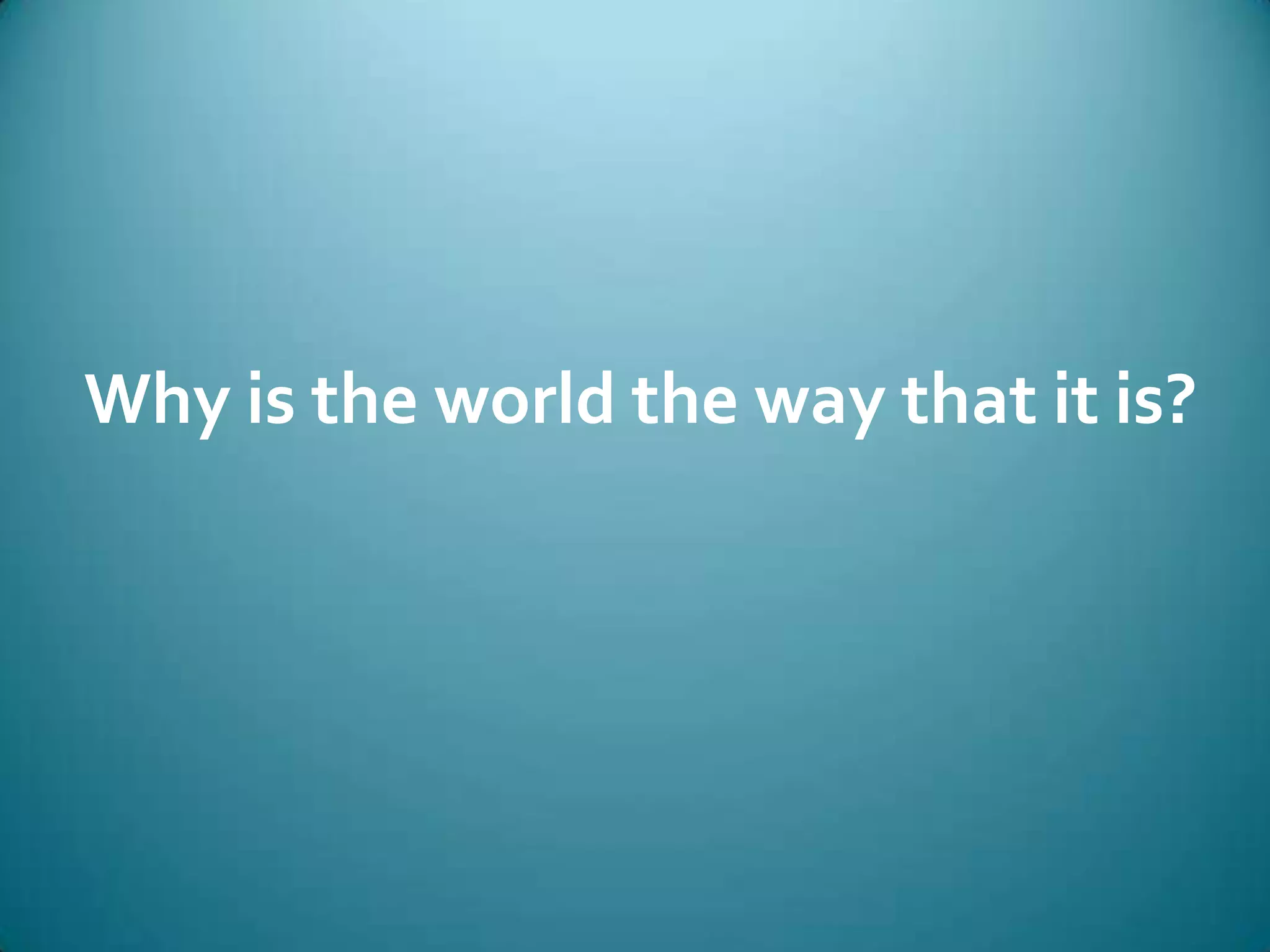 Why is the world the way that it is?