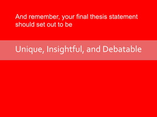And remember, your final thesis statement should set out to beUnique, Insightful, and Debatable
