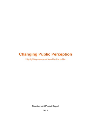 Changing Public Perception
Highlighting nuisances faced by the public
Development Project Report
2015
 
