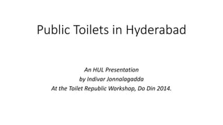 Public Toilets in Hyderabad
An HUL Presentation
by Indivar Jonnalagadda
At the Toilet Republic Workshop, Do Din 2014.
 