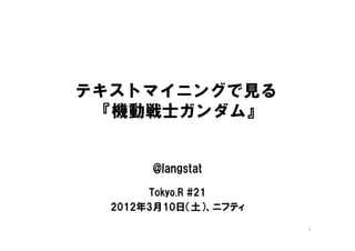 テキストマイニングで見る
 『機動戦士ガンダム』


       @langstat
       Tokyo.R #21
  2012年3月10日（土）、ニフティ
                       1
 
