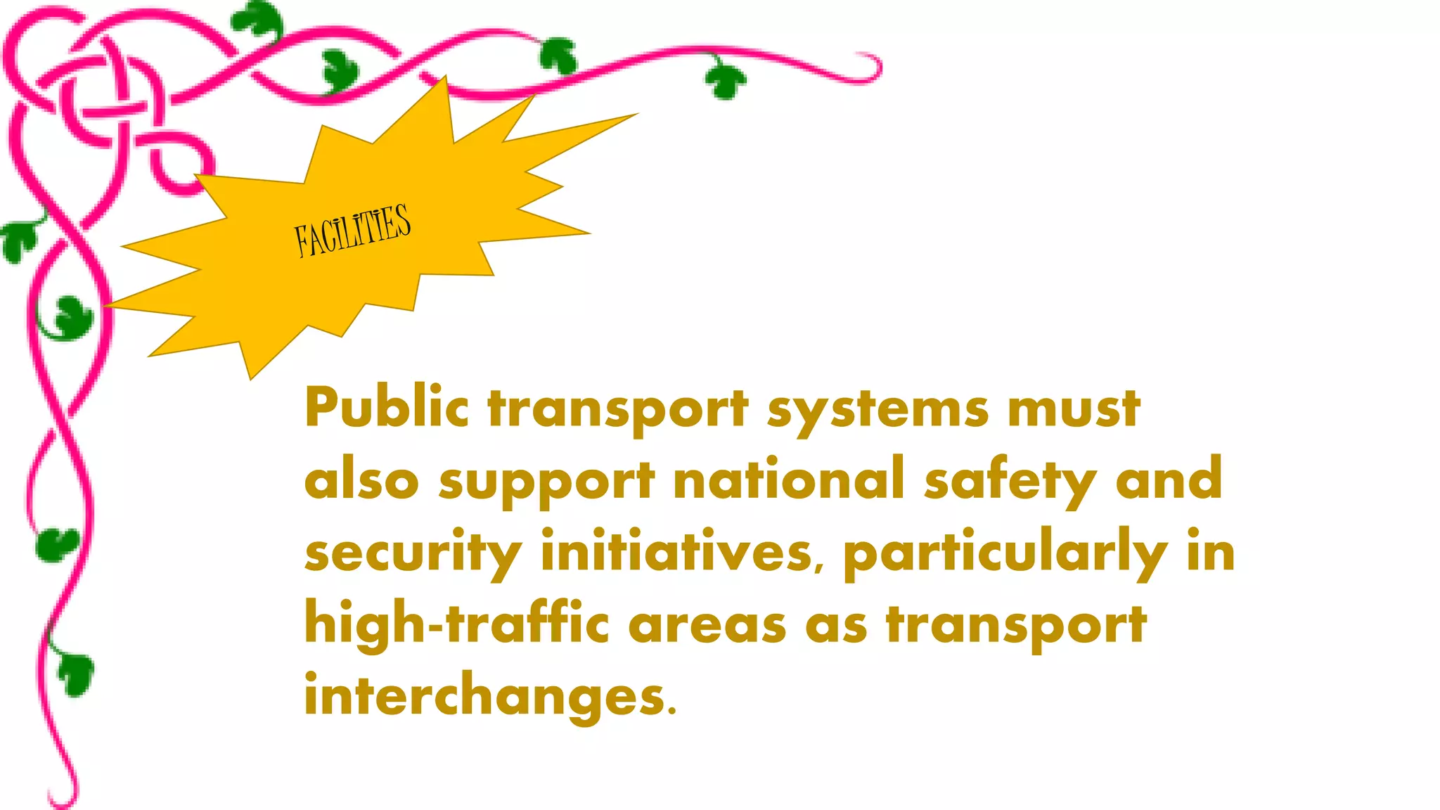 Public transport systems must 
also support national safety and 
security initiatives, particularly in 
high-traffic areas as transport 
interchanges. 
 