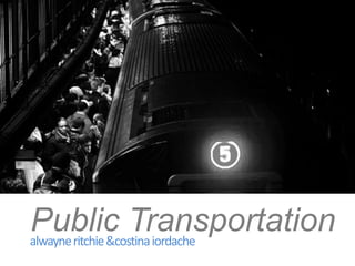 Public Transportation,[object Object],alwayne ritchie & costina iordache,[object Object]