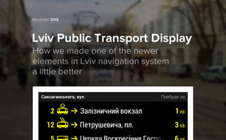 November 2013

Lviv Public Transport Display
How we made one of the newer
elements in Lviv navigation system
a little better

 