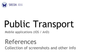 Public Transport
Mobile applications (iOS / AnD)
References
Collection of screenshots and other info
 