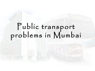 Public transport
problems in Mumbai
 