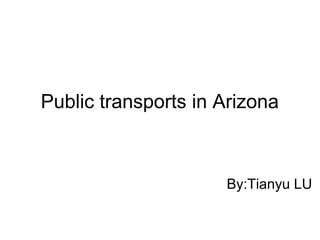 Public transports in Arizona
By:Tianyu LU
 