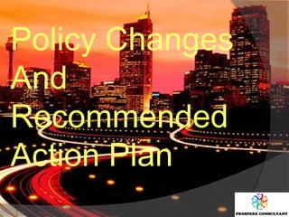 Policy Changes
And
Recommended
Action Plan
 