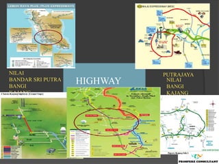 NILAI                               PUTRAJAYA
BANDAR SRI PUTRA
BANGI
                   HIGHWAY           NILAI
                                     BANGI
KAJANG                               KAJANG
PUTRAJAYA


                   KAJANG
                   PUTRAJAYA

                        KAJANG
                        PUTRAJAYA
 