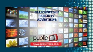 Franchiseeship
Public TV
Advertising
 