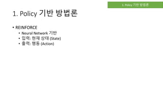 1. Policy 기반 방법론
• REINFORCE
• Neural Network 기반
• 입력: 현재 상태 (State)
• 출력: 행동 (Action)
1. Policy 기반 방법론
 