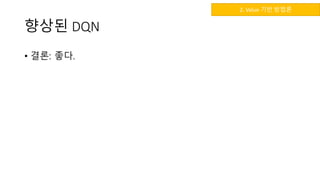 향상된 DQN
• 결론: 좋다.
2. Value 기반 방법론
 