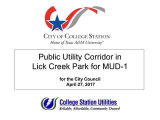 Public Utility Corridor in
Lick Creek Park for MUD-1
for the City Council
April 27, 2017
 