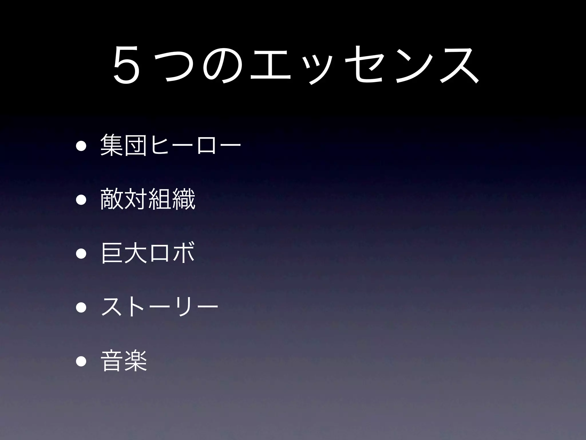 ５つのエッセンス
• 集団ヒーロー
• 敵対組織
• 巨大ロボ
• ストーリー
• 音楽
 