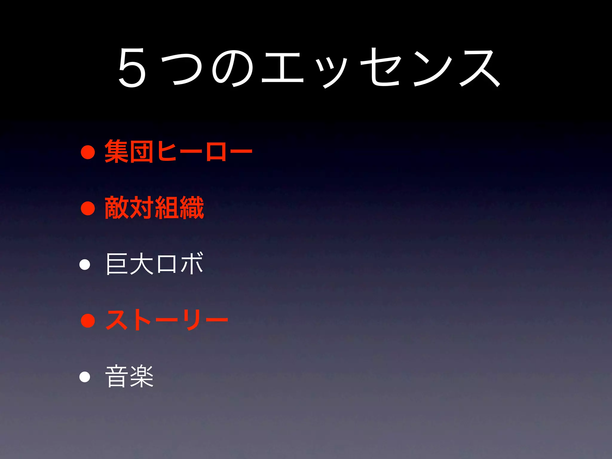 ５つのエッセンス
• 集団ヒーロー
• 敵対組織
• 巨大ロボ
• ストーリー
• 音楽
 