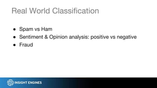 ● Spam vs Ham
● Sentiment & Opinion analysis: positive vs negative
● Fraud
Real World Classification
 