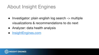 ● Investigator: plain english log search -> multiple
visualizations & recommendations to do next
● Analyzer: data health analysis
● InsightEngines.com
About Insight Engines
 