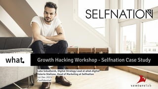 Growth Hacking Workshop - Selfnation Case Study
Luke Szkudlarek, Digital Strategy Lead at what.digital
Valerio Stallone, Head of Marketing at Selfnation
1st Dec 2015
Confidential
 