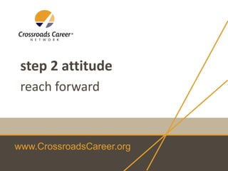 www.CrossroadsCareer.org
step 2 attitude
reach forward
 