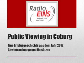 Public Viewing in Coburg
Eine Erfolgsgeschichte aus dem Jahr 2012
Gewinn an Image und Umsätzen
 